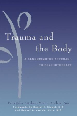 Trauma and the Body: A Sensorimotor Approach to Psychotherapy